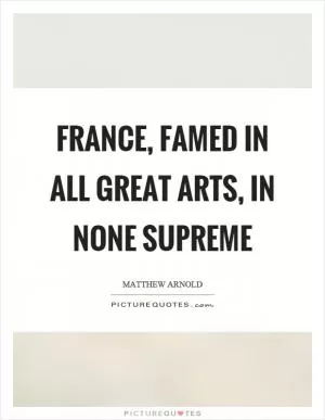 France, famed in all great arts, in none supreme Picture Quote #1
