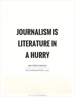 Journalism is literature in a hurry Picture Quote #1