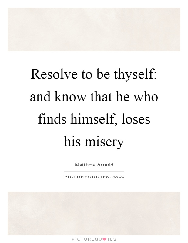 Resolve to be thyself: and know that he who finds himself, loses his misery Picture Quote #1