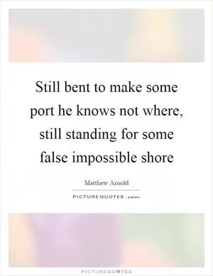 Still bent to make some port he knows not where, still standing for some false impossible shore Picture Quote #1