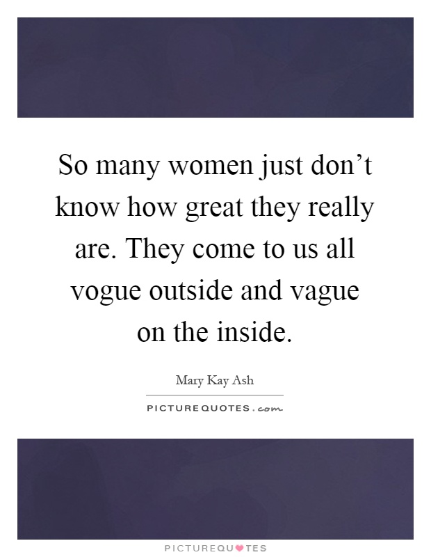 So many women just don't know how great they really are. They come to us all vogue outside and vague on the inside Picture Quote #1