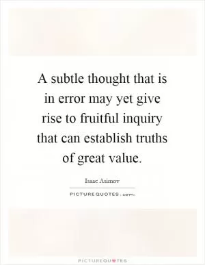 A subtle thought that is in error may yet give rise to fruitful inquiry that can establish truths of great value Picture Quote #1