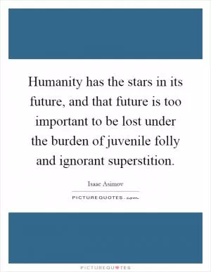 Humanity has the stars in its future, and that future is too important to be lost under the burden of juvenile folly and ignorant superstition Picture Quote #1