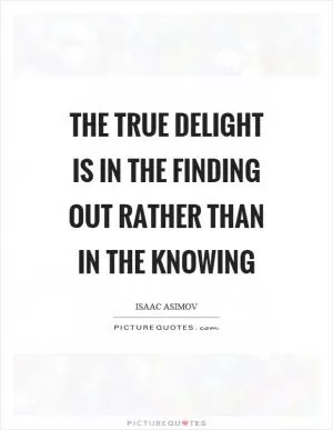 The true delight is in the finding out rather than in the knowing Picture Quote #1