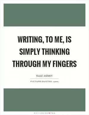 Writing, to me, is simply thinking through my fingers Picture Quote #1