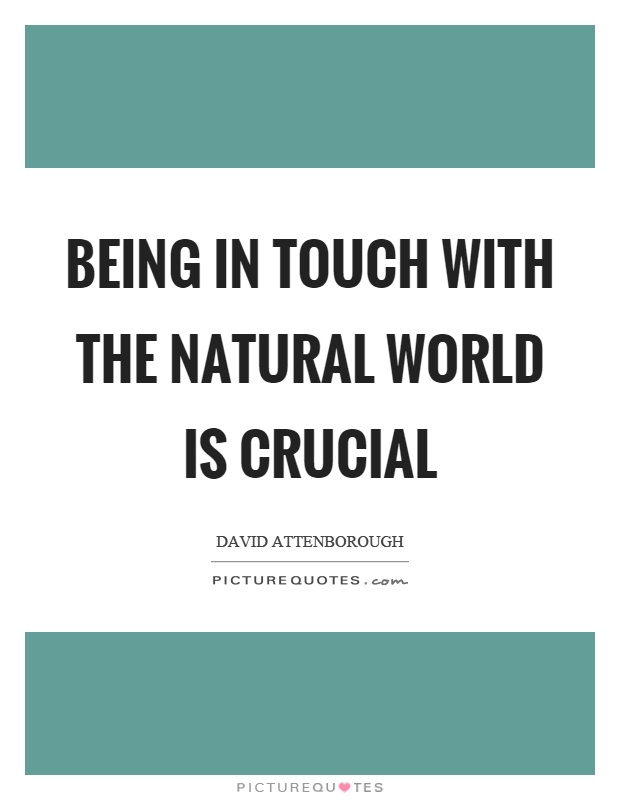 Being in touch with the natural world is crucial Picture Quote #1