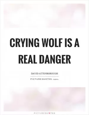 Crying wolf is a real danger Picture Quote #1