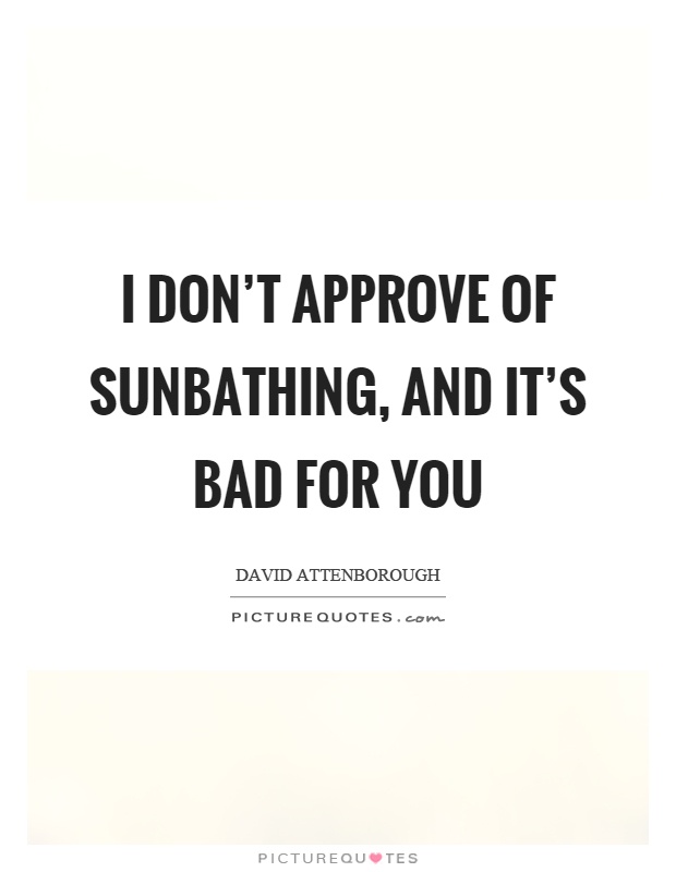I don't approve of sunbathing, and it's bad for you Picture Quote #1