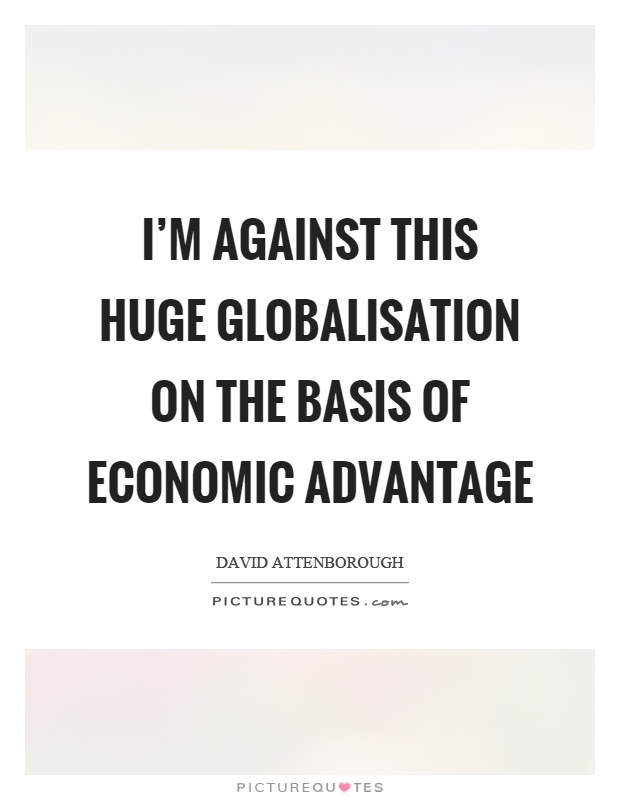 I'm against this huge globalisation on the basis of economic advantage Picture Quote #1
