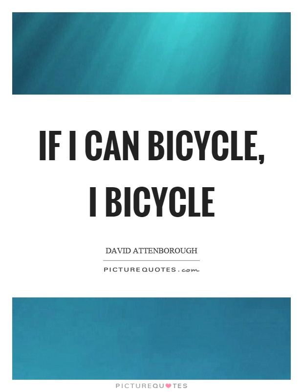 If I can bicycle, I bicycle Picture Quote #1