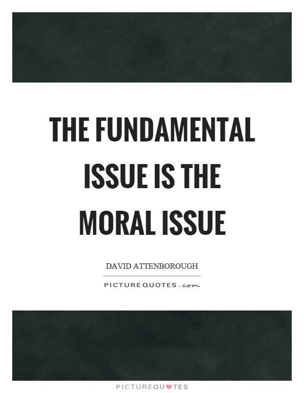 The fundamental issue is the moral issue Picture Quote #1