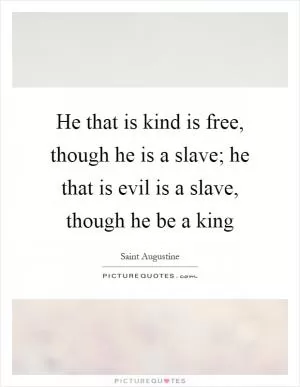 He that is kind is free, though he is a slave; he that is evil is a slave, though he be a king Picture Quote #1