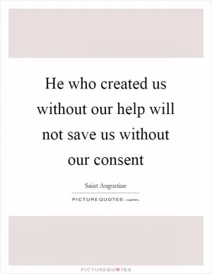 He who created us without our help will not save us without our consent Picture Quote #1