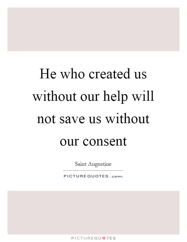 He who created us without our help will not save us without our consent Picture Quote #1