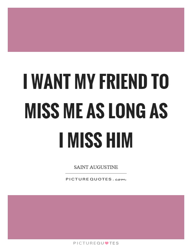I want my friend to miss me as long as I miss him Picture Quote #1