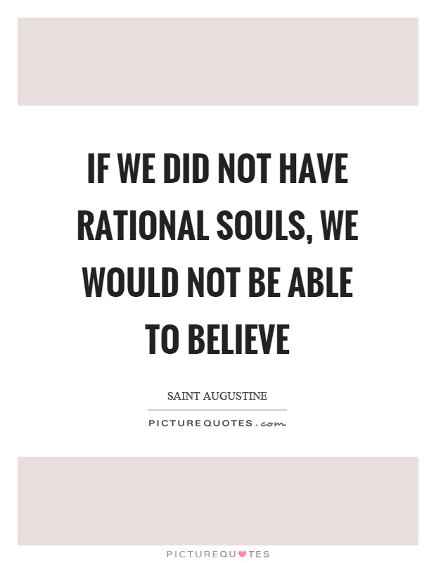 If we did not have rational souls, we would not be able to believe Picture Quote #1