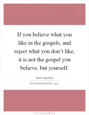 If you believe what you like in the gospels, and reject what you don’t like, it is not the gospel you believe, but yourself Picture Quote #1