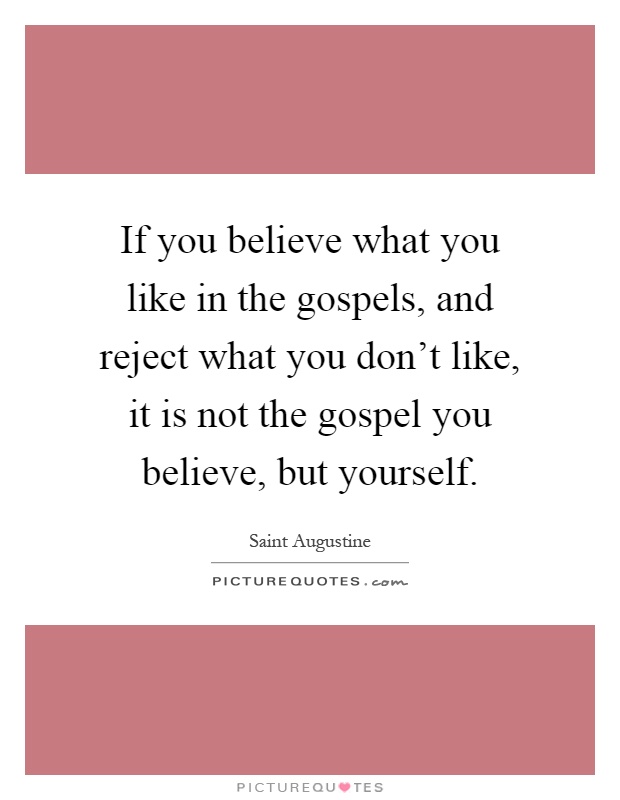 If you believe what you like in the gospels, and reject what you don't like, it is not the gospel you believe, but yourself Picture Quote #1