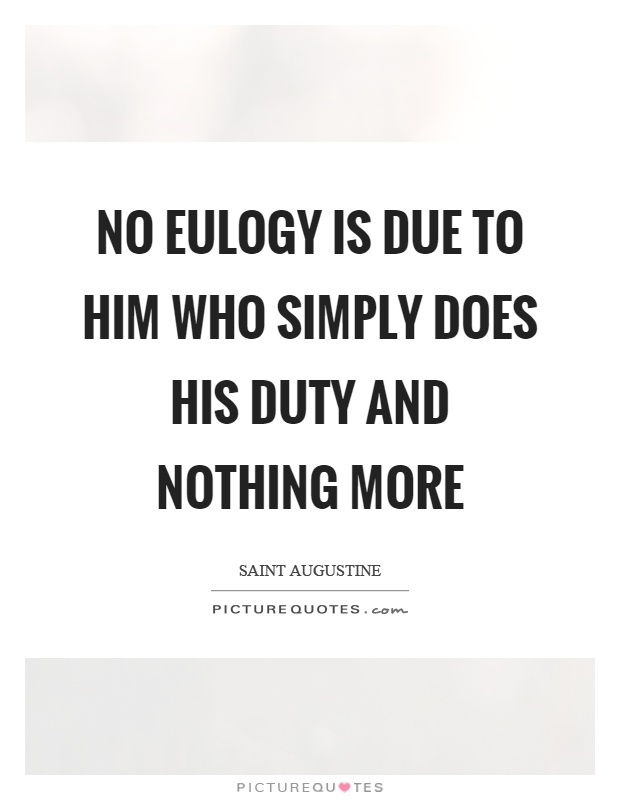 No eulogy is due to him who simply does his duty and nothing more Picture Quote #1