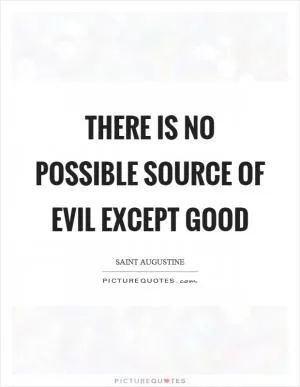 There is no possible source of evil except good Picture Quote #1
