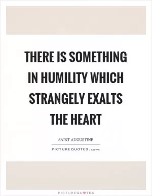 There is something in humility which strangely exalts the heart Picture Quote #1