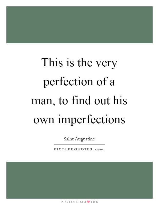 This is the very perfection of a man, to find out his own imperfections Picture Quote #1