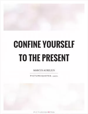 Confine yourself to the present Picture Quote #1