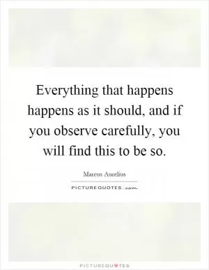 Everything that happens happens as it should, and if you observe carefully, you will find this to be so Picture Quote #1
