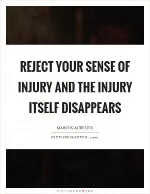 Reject your sense of injury and the injury itself disappears Picture Quote #1