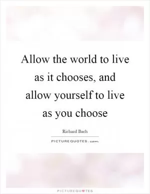 Allow the world to live as it chooses, and allow yourself to live as you choose Picture Quote #1