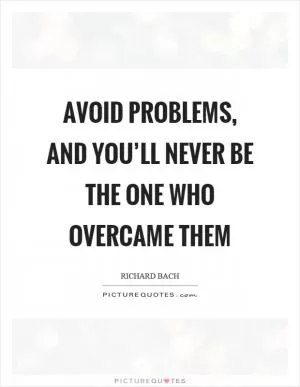 Avoid problems, and you’ll never be the one who overcame them Picture Quote #1
