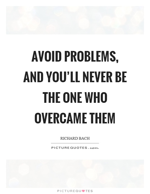 Avoid problems, and you'll never be the one who overcame them Picture Quote #1