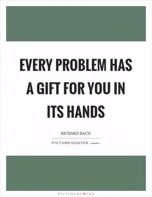 Every problem has a gift for you in its hands Picture Quote #1