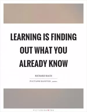 Learning is finding out what you already know Picture Quote #1