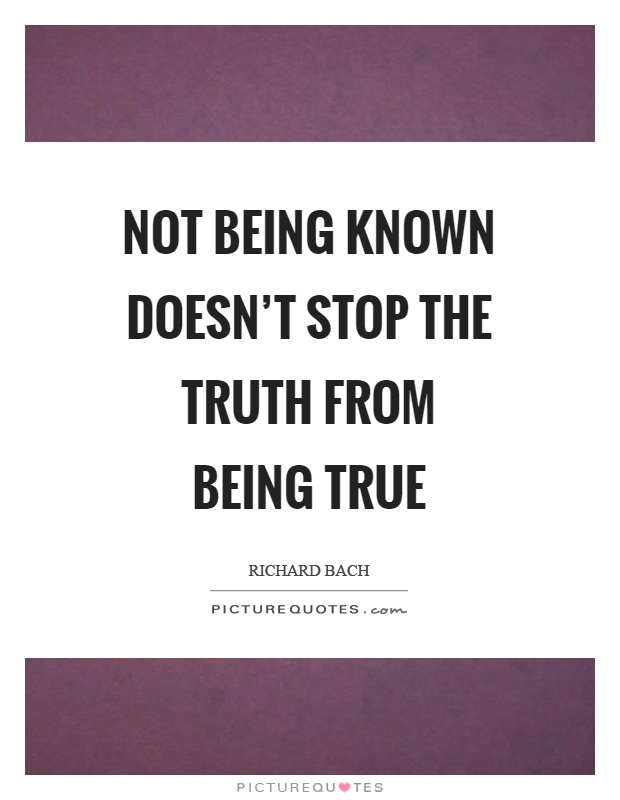 Not being known doesn’t stop the truth from being true Picture Quote #1
