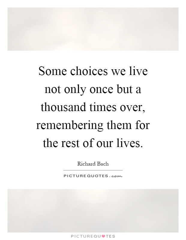 Some choices we live not only once but a thousand times over, remembering them for the rest of our lives Picture Quote #1