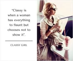 Classy is when a woman has everything to flaunt, but chooses not to show it Picture Quote #1