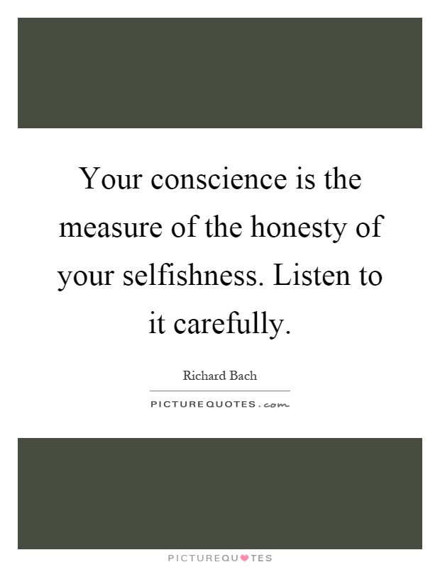 Your conscience is the measure of the honesty of your selfishness. Listen to it carefully Picture Quote #1