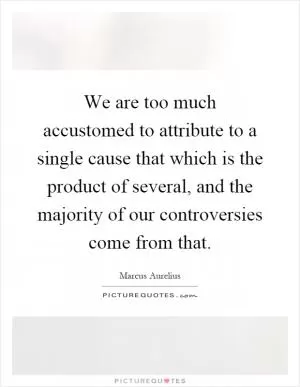 We are too much accustomed to attribute to a single cause that which is the product of several, and the majority of our controversies come from that Picture Quote #1