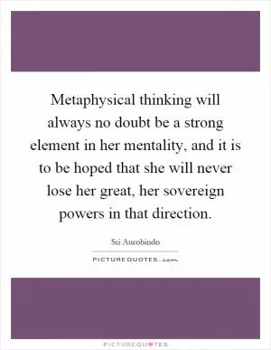 Metaphysical thinking will always no doubt be a strong element in her mentality, and it is to be hoped that she will never lose her great, her sovereign powers in that direction Picture Quote #1