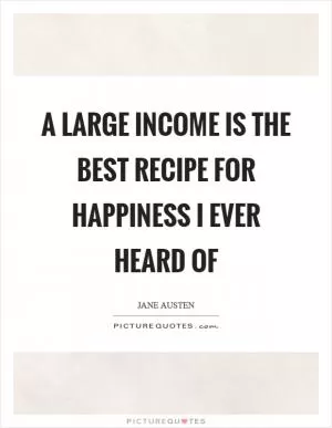 A large income is the best recipe for happiness I ever heard of Picture Quote #1