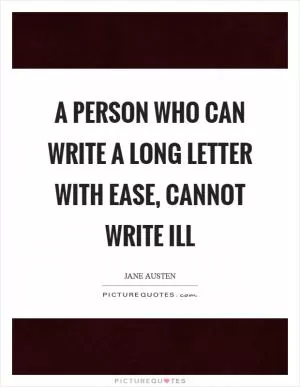 A person who can write a long letter with ease, cannot write ill Picture Quote #1