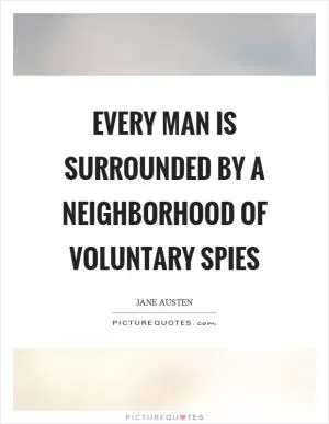Every man is surrounded by a neighborhood of voluntary spies Picture Quote #1