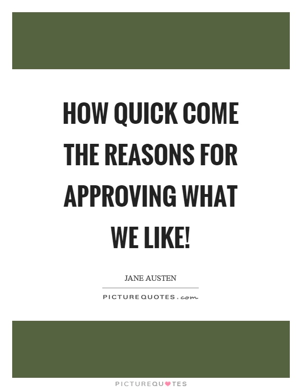 How quick come the reasons for approving what we like! Picture Quote #1