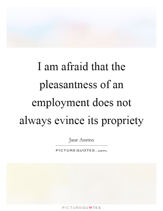 I am afraid that the pleasantness of an employment does not always evince its propriety Picture Quote #1
