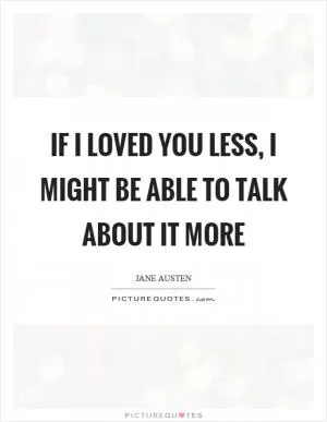 If I loved you less, I might be able to talk about it more Picture Quote #1