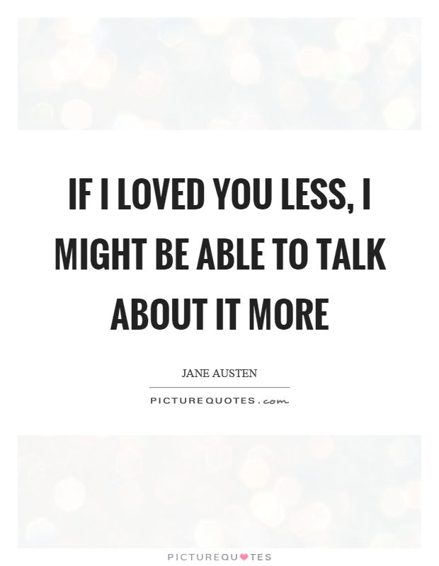If I loved you less, I might be able to talk about it more Picture Quote #1