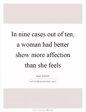 In nine cases out of ten, a woman had better show more affection than she feels Picture Quote #1