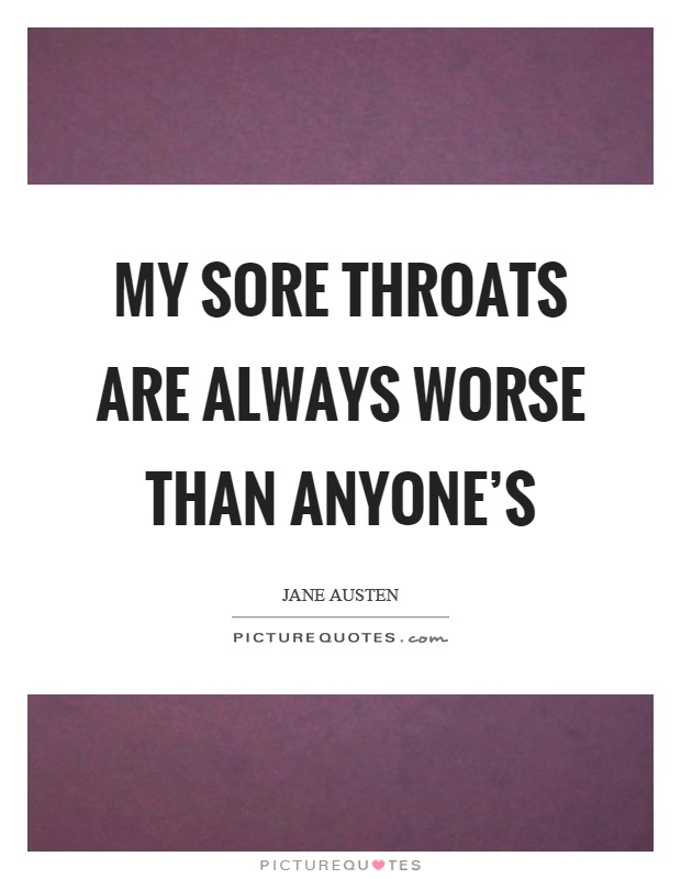 My sore throats are always worse than anyone's Picture Quote #1