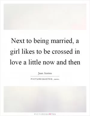 Next to being married, a girl likes to be crossed in love a little now and then Picture Quote #1